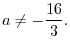 $\displaystyle{a \neq -\frac{16}{3}}.$