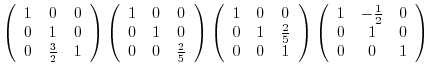 $\displaystyle \left(\begin{array}{ccc}
1&0&0\\
0&1&0\\
0&\frac{3}{2}&1
\end{a...
...\left(\begin{array}{ccc}
1&-\frac{1}{2}&0\\
0&1&0\\
0&0&1
\end{array}\right )$