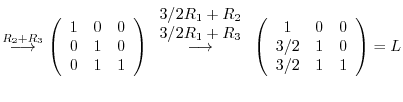 $\displaystyle \stackrel{R_2 + R_3}{\longrightarrow} \left(\begin{array}{ccc}
1 ...
...egin{array}{ccc}
1 & 0 & 0\\
3/2 & 1 & 0\\
3/2 & 1 & 1
\end{array}\right) = L$