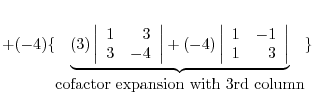 $+ (-4)\{\underbrace{(3)\left\vert\begin{array}{rr}
1&3\\
3&-4
\end{array}\righ...
...1\\
1&3
\end{array}\right\vert}_{\mbox{cofactor expansion with 3rd column}}\} $