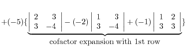 $+ (-5)\{\underbrace{\left\vert\begin{array}{rr}
2&3\\
3&-4
\end{array}\right\v...
...}
1&2\\
3&3
\end{array}\right\vert}_{\mbox{cofactor expansion with 1st row}}\}$