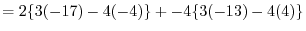 $= 2\{3(-17) -4(-4)\} + -4\{3(-13) -4(4)\} $