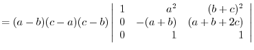 $= (a-b)(c-a)(c-b)\left\vert\begin{array}{rrr}
1&a^2&(b+c)^2\\
0&-(a+b)&(a+b+2c)\\
0&1&1
\end{array}\right\vert $