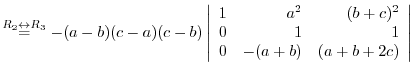 $\stackrel{R_{2} \leftrightarrow R_{3}}{=} -(a-b)(c-a)(c-b)\left\vert\begin{array}{rrr}
1&a^2&(b+c)^2\\
0&1&1\\
0&-(a+b)&(a+b+2c)
\end{array}\right\vert $