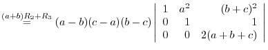 $\stackrel{(a+b)R_{2}+R_{3}}{=}
(a-b)(c-a)(b-c)\left\vert\begin{array}{rrr}
1&a^2&(b+c)^2\\
0&1&1\\
0&0&2(a+b+c)
\end{array}\right\vert $