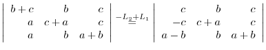 $\displaystyle \left\vert\begin{array}{rrr}
b+c&b&c\\
a&c+a&c\\
a&b&a+b
\end{a...
...ft\vert\begin{array}{rrr}
c&b&c\\
-c&c+a&c\\
a-b&b&a+b
\end{array}\right\vert$