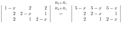 $\displaystyle \left\vert\begin{array}{rrr}
1-x&2&2\\
2&2-x&1\\
2&1&2-x
\end{a...
...vert\begin{array}{rrr}
5-x&5-x&5-x\\
2&2-x&1\\
2&1&2-x
\end{array}\right\vert$