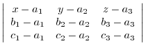 $\displaystyle \left\vert\begin{array}{ccc}
x-a_{1} & y-a_{2} & z - a_{3}\\
b_{...
... b_{3}-a_{3}\\
c_{1}-a_{1} & c_{2}-a_{2} & c_{3}-a_{3}
\end{array}\right \vert$