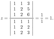 $\displaystyle z = \frac{\left\vert\begin{array}{rrr}
1&1&3\\
1&2&5\\
1&2&6
\e...
...array}{rrr}
1&1&1\\
1&2&2\\
1&2&3
\end{array}\right\vert} = \frac{1}{1} = 1 .$