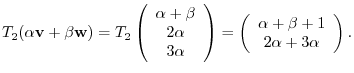 $\displaystyle T_{2}(\alpha {\bf v} + \beta {\bf w}) = T_{2}\left(\begin{array}{...
...begin{array}{c}
\alpha + \beta + 1\\
2 \alpha + 3 \alpha
\end{array}\right) . $