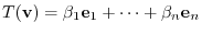 $\displaystyle T({\bf v}) = \beta_{1}{\bf e}_{1} + \cdots + \beta_{n}{\bf e}_{n} $