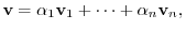 $\displaystyle {\bf v} = \alpha_{1}{\bf v}_{1} + \cdots + \alpha_{n}{\bf v}_{n}, $