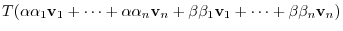 $\displaystyle T(\alpha \alpha_{1}{\bf v}_{1} + \cdots + \alpha\alpha_{n}{\bf v}_{n} + \beta\beta_{1}{\bf v}_{1} + \cdots + \beta\beta_{n}{\bf v}_{n})$