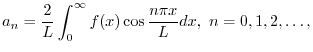 $\displaystyle a_{n} = \frac{2}{L}\int_{0}^{\infty}f(x)\cos{\frac{n\pi x}{L}}dx,  n = 0,1,2,\ldots,$