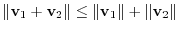 $\displaystyle \Vert{\bf v}_{1} + {\bf v}_{2}\Vert \leq \Vert{\bf v}_{1} \Vert + \Vert {\bf v}_{2}\Vert $