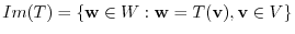 $Im(T) = \{{\bf w} \in W : {\bf w} = T({\bf v}), {\bf v} \in V \}$