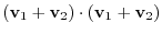 $\displaystyle ({\bf v}_{1} + {\bf v}_{2})\cdot ({\bf v}_{1} + {\bf v}_{2})$