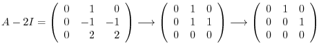 $\displaystyle A - 2I = \left(\begin{array}{rrr}
0&1 & 0\\
0& -1 & -1\\
0&2&2
...
...htarrow \left(\begin{array}{rrr}
0&1 & 0\\
0&0&1\\
0 & 0&0
\end{array}\right)$