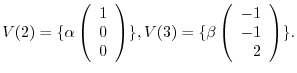 $\displaystyle V(2) = \{\alpha \left(\begin{array}{r}
1\\
0\\
0
\end{array}\ri...
...\}, V(3) = \{\beta \left(\begin{array}{r}
-1\\
-1\\
2
\end{array}\right ) \}.$