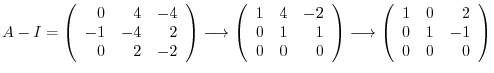 $\displaystyle A - I = \left(\begin{array}{rrr}
0&4&-4\\
-1&-4&2\\
0&2&-2
\end...
...tarrow \left(\begin{array}{rrr}
1&0 & 2\\
0&1&-1\\
0 & 0&0
\end{array}\right)$