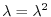 $\lambda = \lambda^2$