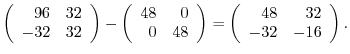 $\displaystyle \left(\begin{array}{rr}
96&32\\
-32&32
\end{array}\right) - \lef...
...d{array}\right) = \left(\begin{array}{rr}
48&32\\
-32&-16
\end{array}\right) .$