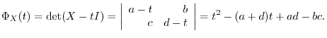 $\displaystyle \Phi_{X}(t) = \det(X - tI) = \left\vert\begin{array}{rr}
a-t&b\\
c&d-t
\end{array}\right\vert = t^2 -(a+d)t + ad -bc .$