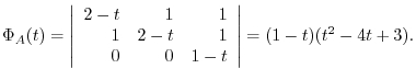 $\displaystyle \Phi_{A}(t) = \left\vert\begin{array}{rrr}
2 - t&1&1\\
1&2-t&1\\
0&0&1-t
\end{array}\right\vert = (1-t)(t^2 -4t+3) . $