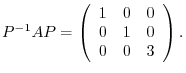 $\displaystyle P^{-1}AP = \left(\begin{array}{ccc}
1&0&0\\
0&1&0\\
0&0&3
\end{array}\right) . $