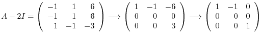 $\displaystyle A - 2I = \left(\begin{array}{rrr}
-1&1&6\\
-1&1&6\\
1&-1&-3
\en...
...rightarrow \left(\begin{array}{rrr}
1&-1&0\\
0&0&0\\
0&0&1
\end{array}\right)$