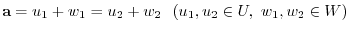 $\displaystyle {\bf a} = u_{1} + w_{1} = u_{2} + w_{2}   (u_{1},u_{2} \in U,  w_{1},w_{2} \in W) $