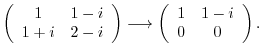 $\displaystyle \left(\begin{array}{cc}
1&1-i\\
1+i&2-i
\end{array}\right) \longrightarrow \left(\begin{array}{cc}
1&1-i\\
0&0
\end{array}\right) . $