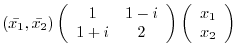 $\displaystyle (\bar{x_{1}},\bar{x_{2}})\left(\begin{array}{cc}
1&1-i\\
1+i&2
\end{array}\right)\left(\begin{array}{c}
x_{1}\\
x_{2}
\end{array}\right) $