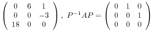 $\displaystyle \left(\begin{array}{ccc}
0&6&1\\
0&0&-3\\
18&0&0
\end{array}\r...
...^{-1}AP = \left(\begin{array}{ccc}
0&1&0\\
0&0&1\\
0&0&0
\end{array}\right) $