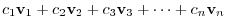 $\displaystyle c_{1}{\bf v}_{1} + c_{2}{\bf v}_{2} + c_{3}{\bf v}_{3} + \cdots + c_{n}{\bf v}_{n} $