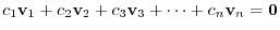 $\displaystyle c_{1}{\bf v}_{1} + c_{2}{\bf v}_{2} + c_{3}{\bf v}_{3} + \cdots + c_{n}{\bf v}_{n} = {\bf0}$