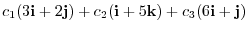 $c_{1}(3{\bf i} + 2{\bf j}) + c_{2}({\bf i} + 5{\bf k}) + c_{3}(6{\bf i} + {\bf j}) $