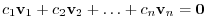 $\displaystyle c_{1}{\bf v}_{1} + c_{2}{\bf v}_{2} + \ldots + c_{n}{\bf v}_{n} = {\bf0} $