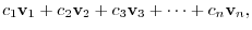 $\displaystyle c_{1}{\bf v}_{1} + c_{2}{\bf v}_{2} + c_{3}{\bf v}_{3} + \cdots + c_{n}{\bf v}_{n},$