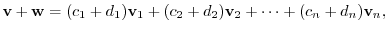 $\displaystyle {\bf v} + {\bf w} = (c_{1}+d_{1}){\bf v}_{1} + (c_{2}+d_{2}){\bf v}_{2} + \cdots + (c_{n}+d_{n}){\bf v}_{n},$