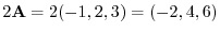 $2{\bf A} = 2(-1,2,3) = (-2,4,6)$