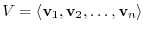 $V = \langle{\bf v}_{1},{\bf v}_{2}, \ldots , {\bf v}_{n}\rangle $