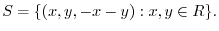 $\displaystyle S = \{(x,y,-x-y) : x,y \in R\}. $