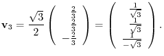 $\displaystyle {\bf v}_{3} = \frac{\sqrt{3}}{2}\left(\begin{array}{r}
\frac{2}{3...
...}{\sqrt{3}}\\
\frac{1}{\sqrt{3}}\\
\frac{1}{-\sqrt{3}}
\end{array}\right ) .
$