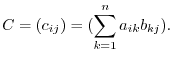 $\displaystyle C = (c_{ij}) = (\sum_{k=1}^{n} a_{ik}b_{kj}). $