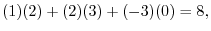 $\displaystyle (1)(2) + (2)(3) + (-3)(0) = 8,$