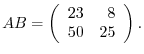 $\displaystyle AB = \left(\begin{array}{rr}
23&8\\
50&25
\end{array}\right) .$