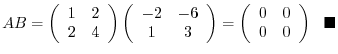 $\displaystyle AB = \left(\begin{array}{cc}
1 & 2\\
2 & 4
\end{array}\right)...
...n{array}{cc}
0 & 0\\
0 & 0
\end{array}\right)  \ensuremath{ \blacksquare}$