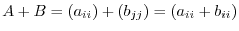 $A + B = (a_{ii}) + (b_{jj}) = (a_{ii} + b_{ii})$