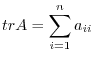 $\displaystyle tr A = \sum_{i=1}^{n} a_{ii} $